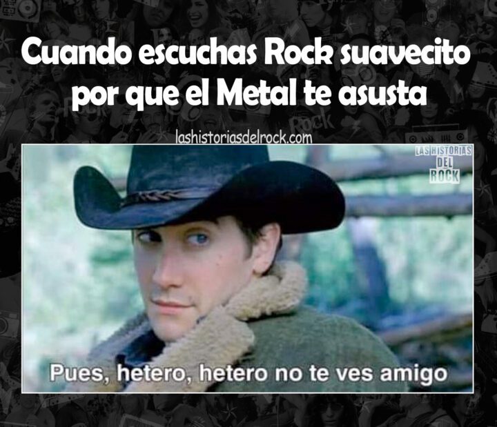 Cuando escuchas Rock suavecito por que el Metal te asusta